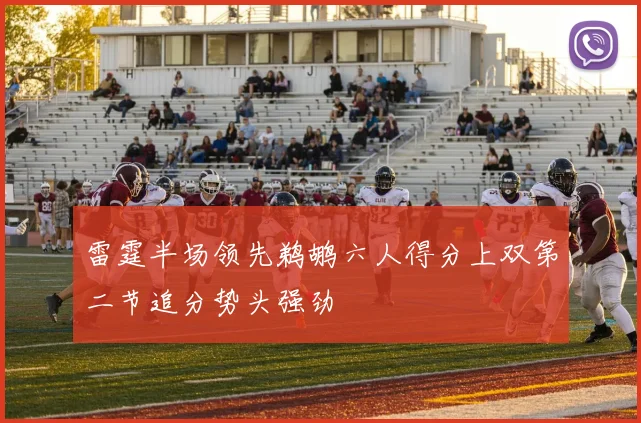 雷霆半场领先鹈鹕六人得分上双第二节追分势头强劲