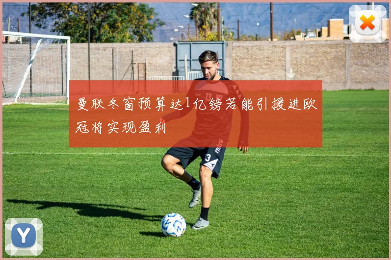 曼联冬窗预算达1亿镑若能引援进欧冠将实现盈利
