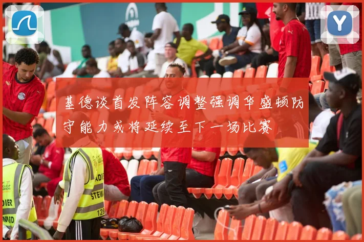 基德谈首发阵容调整强调华盛顿防守能力或将延续至下一场比赛