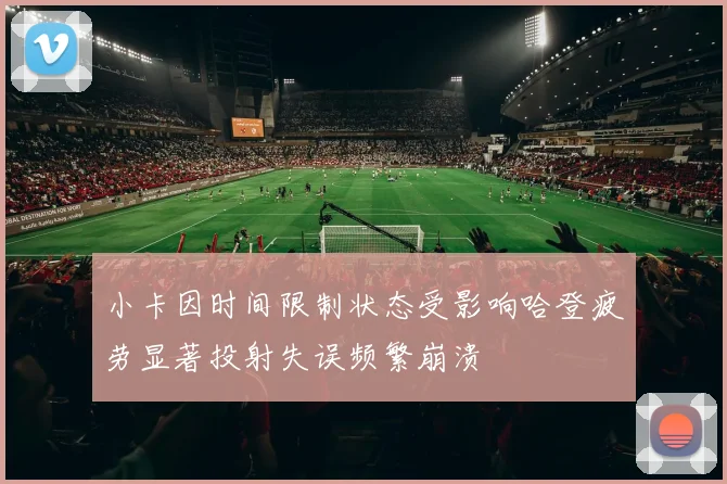 小卡因时间限制状态受影响哈登疲劳显著投射失误频繁崩溃