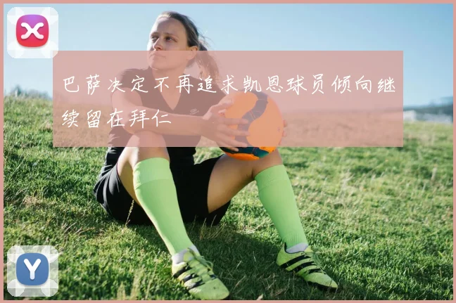 巴萨决定不再追求凯恩球员倾向继续留在拜仁