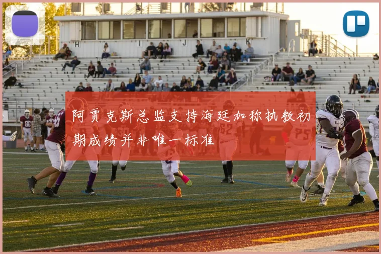 阿贾克斯总监支持海廷加称执教初期成绩并非唯一标准
