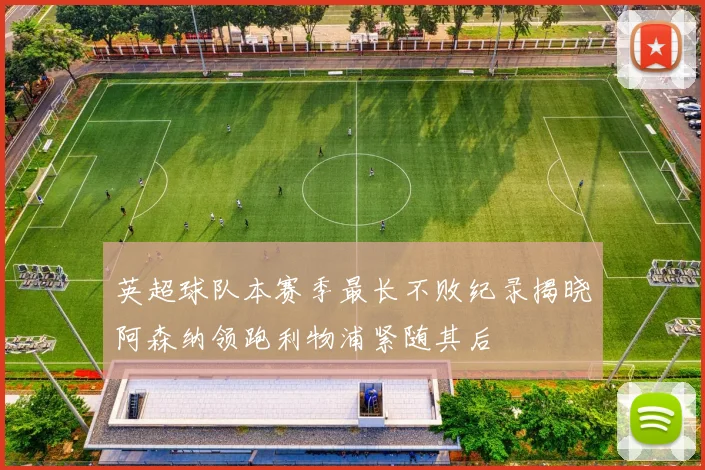 英超球队本赛季最长不败纪录揭晓阿森纳领跑利物浦紧随其后