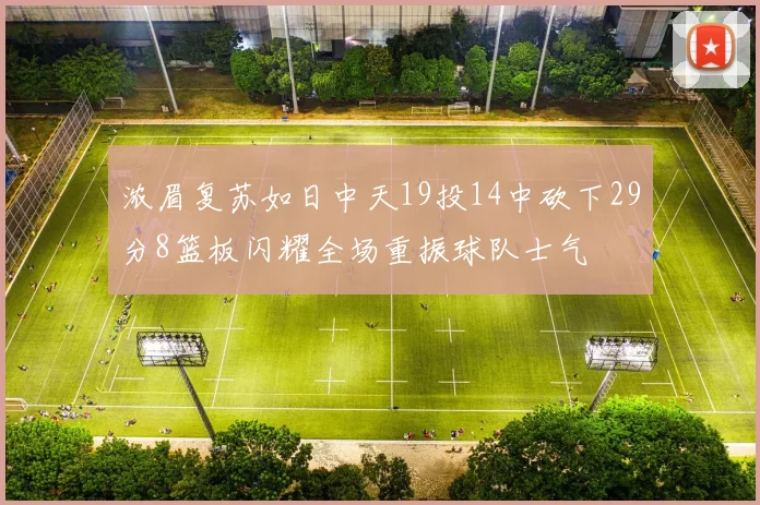 浓眉复苏如日中天19投14中砍下29分8篮板闪耀全场重振球队士气