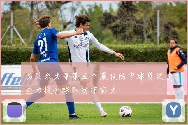 戈贝尔力争第五个最佳防守球员奖全力提升球队防守实力