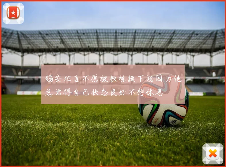 锡安坦言不愿被教练换下场因为他总觉得自己状态良好不想休息