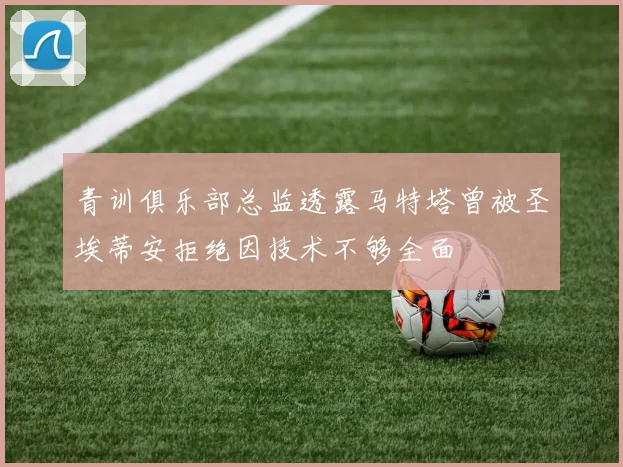 青训俱乐部总监透露马特塔曾被圣埃蒂安拒绝因技术不够全面