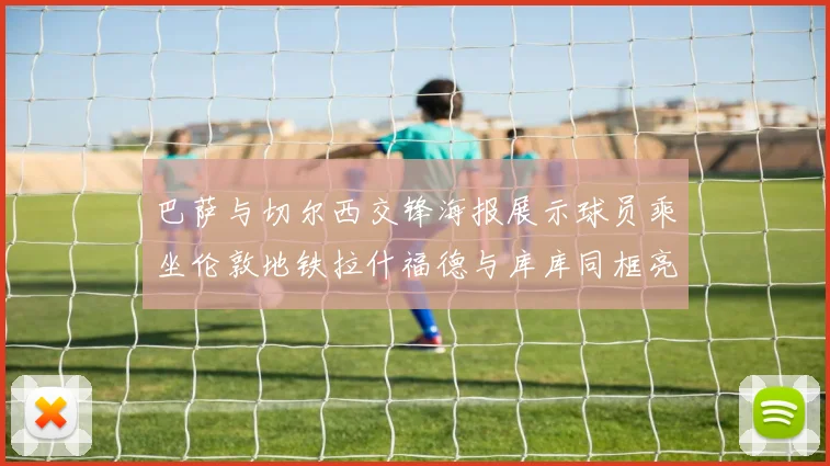 巴萨与切尔西交锋海报展示球员乘坐伦敦地铁拉什福德与库库同框亮相
