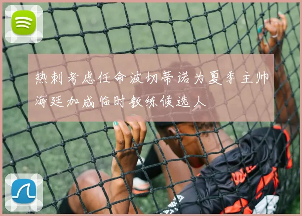 热刺考虑任命波切蒂诺为夏季主帅海廷加成临时教练候选人