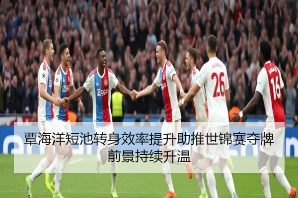 覃海洋短池转身效率提升助推世锦赛夺牌前景持续升温 | BSports